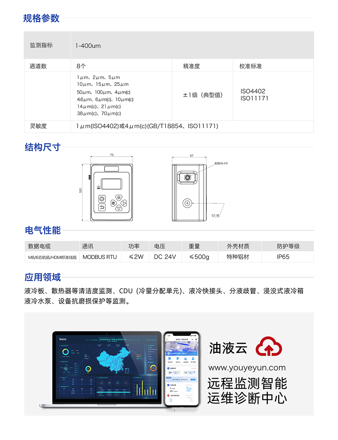 IFJ-3 液體顆粒計數器顆粒監測傳感器 規格參數：
監測指標：1-400um
通道數:8個
精準度：士1級(典型值)
校準標準：IS04402 IS011171
靈敏度：1um(IS04402)或4um(c)(GB/T18854、IS011171)
應用領域：液冷板、散熱器等清潔度監測、CDU(冷量分配單元)、液冷快接頭、分液歧管、浸沒式液冷箱液冷水泵、設備抗磨損保護等監測。